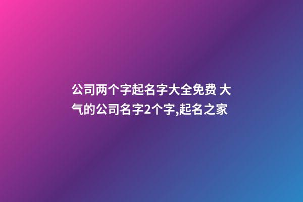 公司两个字起名字大全免费 大气的公司名字2个字,起名之家-第1张-公司起名-玄机派